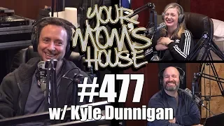 Your Mom's House Podcast - Ep. 477 w/ Kyle Dunnigan