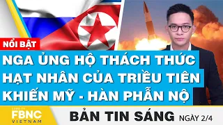 Tin Sáng 2/4 | Nga ủng hộ thách thức hạt nhân của Triều Tiên khiến Mỹ - Hàn phẫn nộ | FBNC