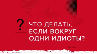 Что делать, если вокруг одни идиоты? | Андрей Курпатов