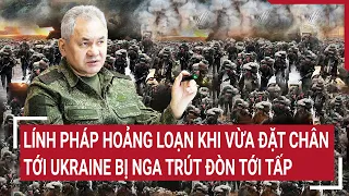 Diễn biến Nga - Ukraine: Lính Pháp hoảng loạn khi vừa tới Ukraine, Nga trút đòn tới tấp