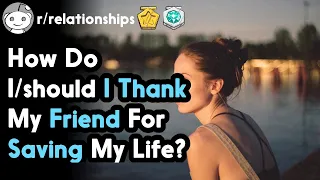 How Do I/should I Thank My Friend For Saving My Life? (r/relationships Top Posts | Reddit Stories)