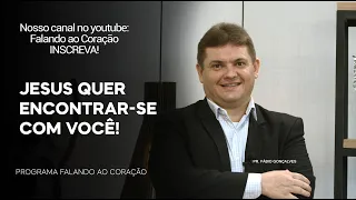 JESUS QUER ENCONTRAR-SE COM VOCÊ! | Programa Falando ao Coração | Pr. Fábio Gonçalves.