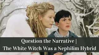 Question the Narrative | The White Witch Was a Nephilim Hybrid