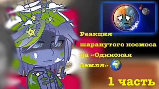 🌍🪐Реакция шаранутого космоса на «Одинокая Земля» часть 1