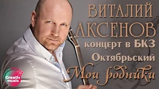 Виталий Аксенов - Мои родники (Концерт в БКЗ Октябрьский)