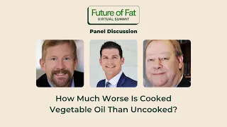 How Much Worse Is Cooked Vegetable Oil Than Uncooked? (Panel Discussion)