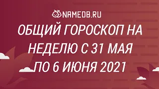 Общий гороскоп на неделю с 31 Мая по 6 Июня 2021