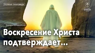 Воскресение Христа подтверждает... | Богдан Бондаренко | проповеди христианские