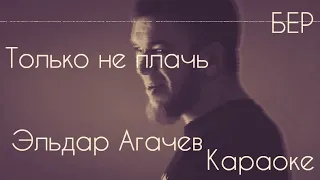 Эльдар Агачев - Только не плачь караоке под минус | БЕР