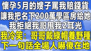 懷孕5月的嫂子罵我賠錢貨，讓我把名下200萬學區房給她，我拒絕我哥甩我2耳光，我冷笑：哥哥戴綠帽養野種！下一句話全場人嚇傻在地！#情感秘密 #情感 #中年 #家庭 #深夜故事 #為人處世 #老年