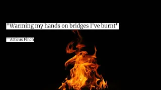 Quote #28  "Warming my hands on bridges I've burnt" by Atticus Finch