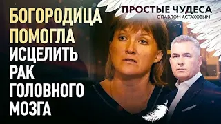 «Простые чудеса». Богородица помогла исцелить рак головного мозга.