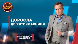 ДОРОСЛА ДЕВ'ЯТИКЛАСНИЦЯ | НАЙПОПУЛЯРНІШІ ВИПУСКИ СТОСУЄТЬСЯ КОЖНОГО | НАЙКРАЩІ ТВ-ШОУ