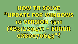 How to solve "Update for Windows 10 Version 1511 (KB3122947) - Error 0x80070643"?