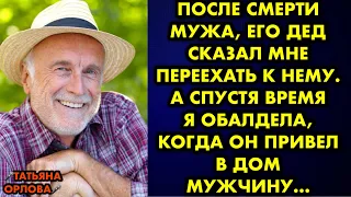 После смерти мужа, его дед сказал мне переехать к нему. А спустя время я обалдела когда он привел…