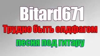 Bitard671 - Трудно быть олдфагом # Песня под гитару