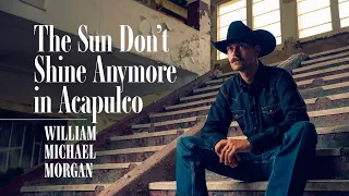 William Michael Morgan - The Sun Don’t Shine Anymore in Acapulco - Lyric Video