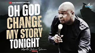 OH GOD CHANGE MY STORY TONIGHT POWERFUL MIDNIGHT PRAYERS - APOSTLE JOSHUA SELMAN