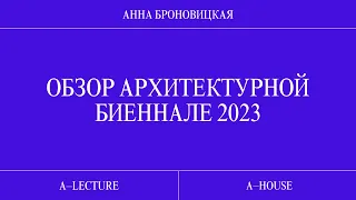 Анна Броновицкая: «Обзор архитектурной биеннале 2023»