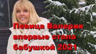 Певица Валерия впервые стала бабушкой 2021