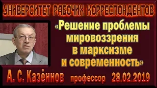 «Решение проблемы мировоззрения в марксизме и современность». А.С.Казённов. 28.02.2019.