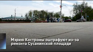 Мэрию Костромы оштрафуют из-за ремонта Сусанинской площади