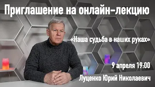 Приглашение на онлайн-лекцию Луценко Ю. Н. - «Наша судьба в наших руках».