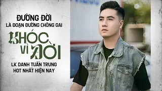 Đường Đời Là Đoạn Đường Chông Gai - Khóc Vì Đời | LK Danh Tuấn Trung Hot Nhất Hiện Nay