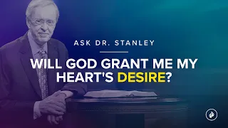 Will God grant me my heart's desire? - Ask Dr. Stanley