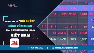 Cơ hội nào "giữ chân" dòng vốn ngoại ở lại thị trường chứng khoán Việt Nam?  | VTV24