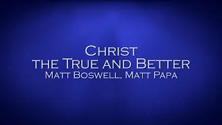 Christ the True and Better - Matt Boswell and Matt Papa