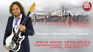 ВИКТОР ЗИНЧУК — ПОЛОНЕЗ "ПРОЩАНИЕ С РОДИНОЙ" ❂ LIVE ❂ ЮБИЛЕЙНЫЙ КОНЦЕРТ В КРЕМЛЕ ❂