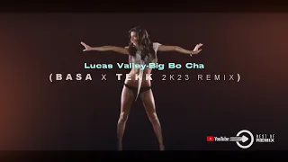 Lucas Valley - Big Bo Cha 2k23 ( BASA x TEKK  RMX )