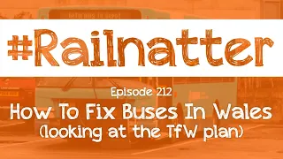 #Railnatter | Episode 212: How To Fix Buses In Wales (looking at the TfW plan)