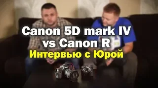 Canon 5D Mark IV vs Canon R. Интервью с Юрой.