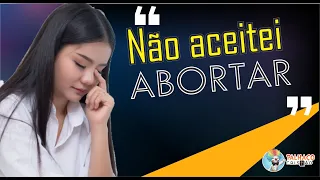 Depoimento: "Não aceitei AB0RTAR"