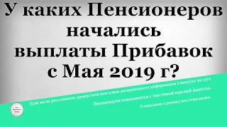 У каких Пенсионеров начались выплаты Прибавок с Мая 2019 года