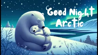 Goodnight Arctic - The Calming Bedtime Stories for Babies and Toddlers