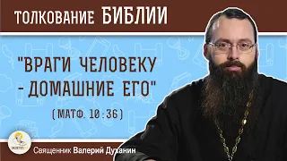 "Враги человеку - домашние его" (Матф.10:36). Священник Валерий Духанин