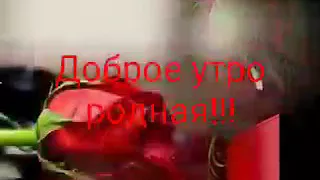 Видео доброе утро родная!!!