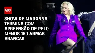 Show de Madonna termina com apreensão de pelo menos 160 armas brancas | CNN NOVO DIA
