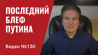 Драматизм нарастает/ Путин пошел на “последний и решительный” блеф/ №130