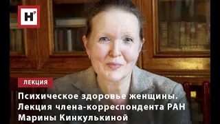 ПСИХИЧЕСКОЕ ЗДОРОВЬЕ ЖЕНЩИНЫ. ЛЕКЦИЯ ЧЛЕНА-КОРРЕСПОНДЕНТА РАН МАРИНЫ КИНКУЛЬКИНОЙ