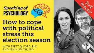 How to cope with political stress this election season, with Brett Q Ford, PhD, and Kevin Smith, PhD