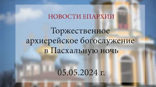 Торжественное архиерейское богослужение в Пасхальную ночь. Рязань, 2024 г.