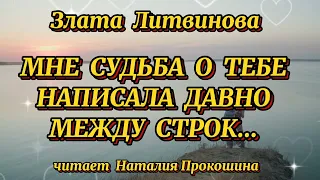 "МНЕ СУДЬБА О ТЕБЕ НАПИСАЛА ДАВНО МЕЖДУ СТРОК" Автор Злата Литвинова. Читает Наталия Прокошина