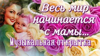 💖Весь мир начинается с мамы💖/Поздравление с днем Матери/Музыкальная открытка/Красивое поздравление/