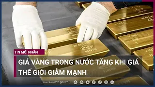 Giá vàng trong nước tăng khi giá thế giới giảm mạnh | VTC Now