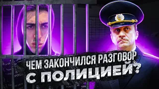 ЧЕМ ЗАКОНЧИЛСЯ РАЗГОВОР С ПОЛИЦИЕЙ?