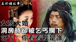 民間故事：女孩大婚，洞房時卻被乞丐攔下，乞丐：你看看我是誰｜高朗講故事